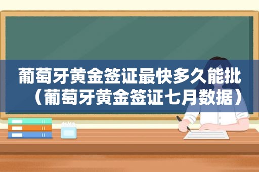 葡萄牙黄金签证最快多久能批（葡萄牙黄金签证七月数据）