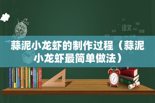 蒜泥小龙虾的制作过程（蒜泥小龙虾最简单做法）