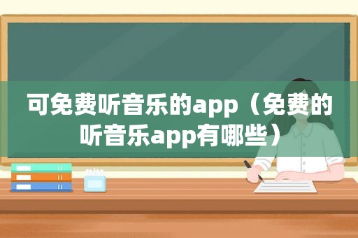 可免费听音乐的app（免费的听音乐app有哪些）