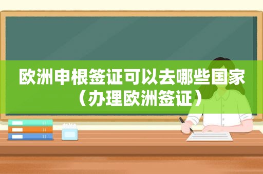 欧洲申根签证可以去哪些国家（办理欧洲签证）