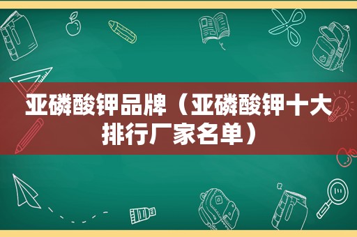 亚磷酸钾品牌（亚磷酸钾十大排行厂家名单）