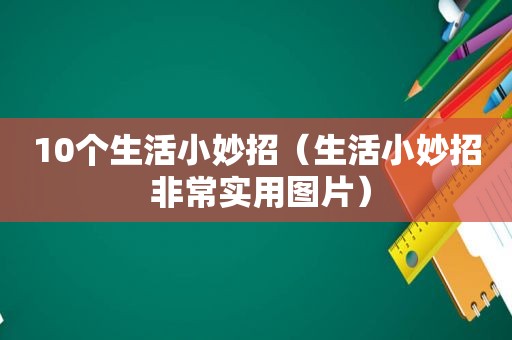 10个生活小妙招（生活小妙招 非常实用图片）