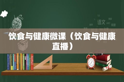 饮食与健康微课（饮食与健康直播）