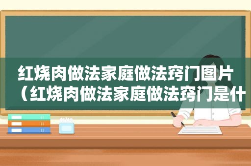 红烧肉做法家庭做法窍门图片（红烧肉做法家庭做法窍门是什么）