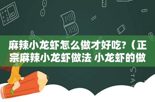 麻辣小龙虾怎么做才好吃?（正宗麻辣小龙虾做法 小龙虾的做法大全）