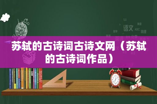 苏轼的古诗词古诗文网（苏轼的古诗词作品）