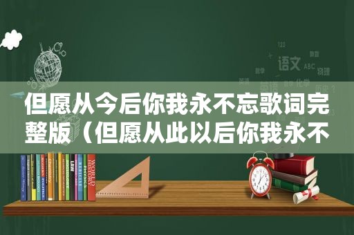 但愿从今后你我永不忘歌词完整版（但愿从此以后你我永不相忘）