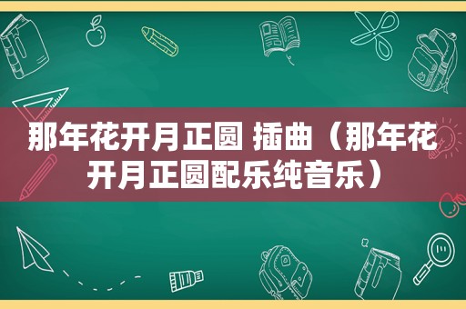 那年花开月正圆 插曲（那年花开月正圆配乐纯音乐）