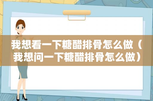 我想看一下糖醋排骨怎么做（我想问一下糖醋排骨怎么做）