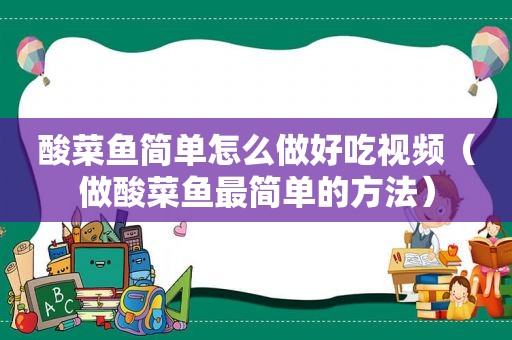 酸菜鱼简单怎么做好吃视频（做酸菜鱼最简单的方法）