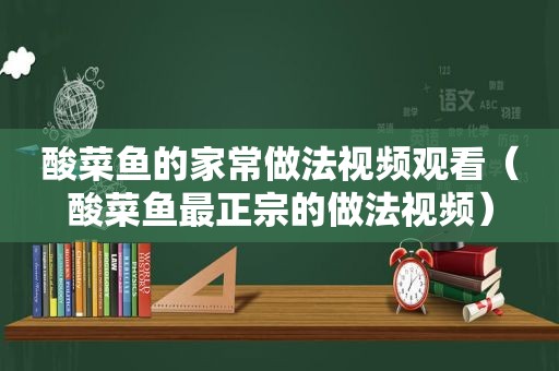 酸菜鱼的家常做法视频观看（酸菜鱼最正宗的做法视频）