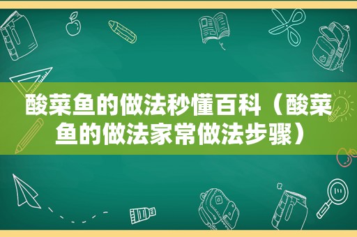 酸菜鱼的做法秒懂百科（酸菜鱼的做法家常做法步骤）