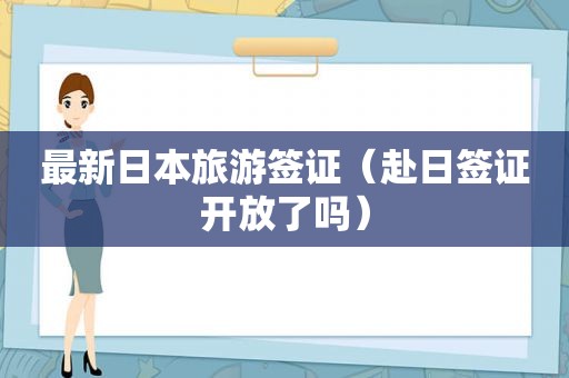 最新日本旅游签证（赴日签证开放了吗）