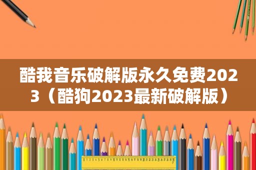 酷我音乐绿色版永久免费2023（酷狗2023最新绿色版）