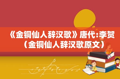 《金铜仙人辞汉歌》唐代:李贺（金铜仙人辞汉歌原文）