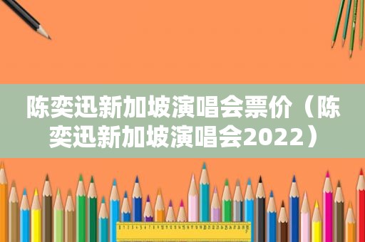 陈奕迅新加坡演唱会票价（陈奕迅新加坡演唱会2022）