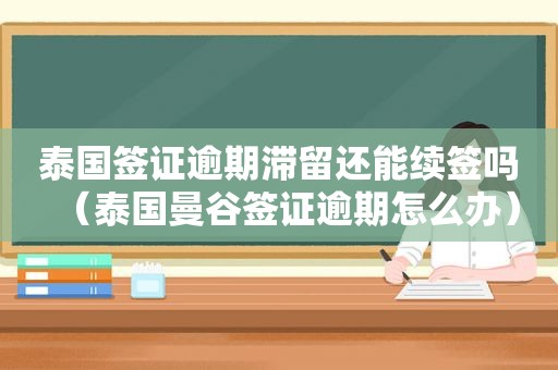 泰国签证逾期滞留还能续签吗（泰国曼谷签证逾期怎么办）