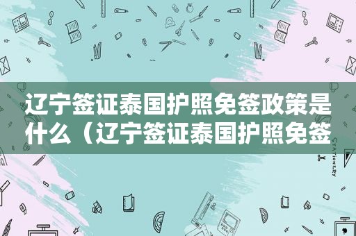 辽宁签证泰国护照免签政策是什么（辽宁签证泰国护照免签政策）