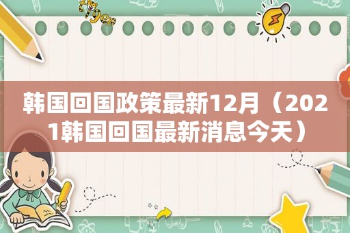 韩国回国政策最新12月（2021韩国回国最新消息今天）