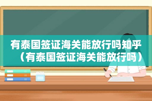 有泰国签证海关能放行吗知乎（有泰国签证海关能放行吗）