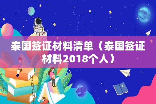 泰国签证材料清单（泰国签证材料2018个人）