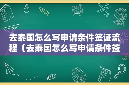 去泰国怎么写申请条件签证流程（去泰国怎么写申请条件签证）