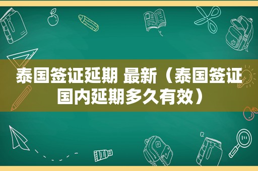 泰国签证延期 最新（泰国签证国内延期多久有效）