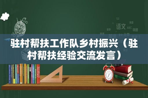 驻村帮扶工作队乡村振兴（驻村帮扶经验交流发言）