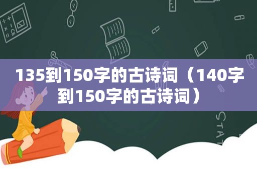 135到150字的古诗词（140字到150字的古诗词）