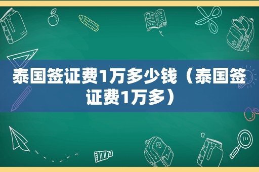 泰国签证费1万多少钱（泰国签证费1万多）