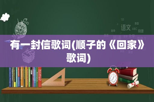 有一封信歌词(顺子的《回家》 歌词)