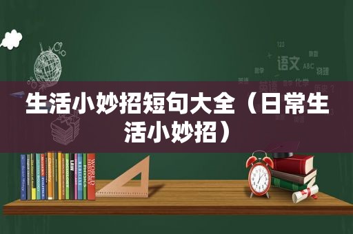 生活小妙招短句大全（日常生活小妙招）