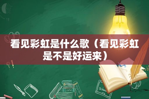 看见彩虹是什么歌（看见彩虹是不是好运来）