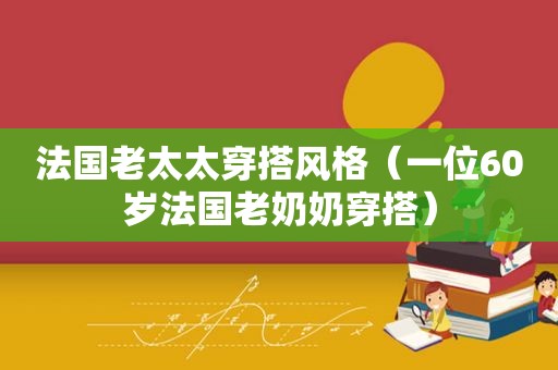 法国老太太穿搭风格（一位60岁法国老奶奶穿搭）