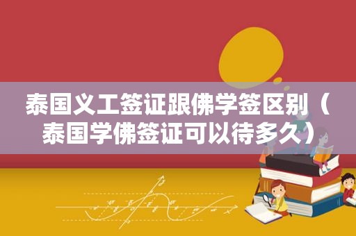 泰国义工签证跟佛学签区别（泰国学佛签证可以待多久）