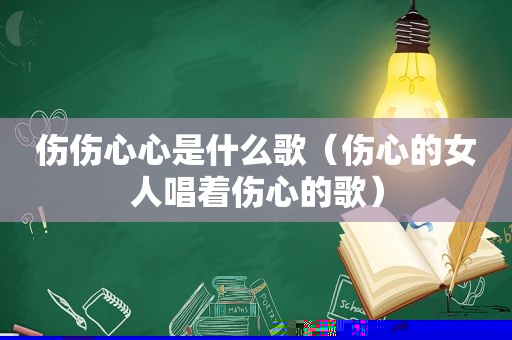 伤伤心心是什么歌（伤心的女人唱着伤心的歌）