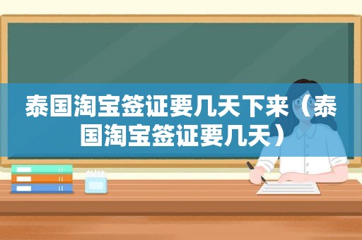 泰国淘宝签证要几天下来（泰国淘宝签证要几天）