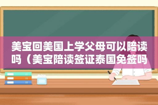 美宝回美国上学父母可以陪读吗（美宝陪读签证泰国免签吗）