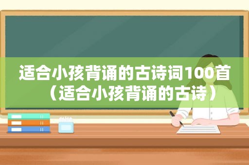 适合小孩背诵的古诗词100首（适合小孩背诵的古诗）