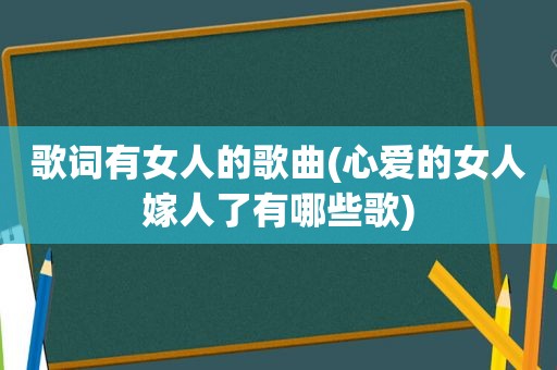 歌词有女人的歌曲(心爱的女人嫁人了有哪些歌)