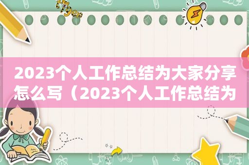 2023个人工作总结为大家分享怎么写（2023个人工作总结为大家分享什么）