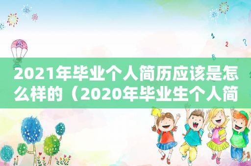 2021年毕业个人简历应该是怎么样的（2020年毕业生个人简历时间）