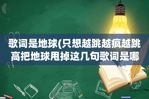 歌词是地球(只想越跳越疯越跳高把地球甩掉这几句歌词是哪首歌里的啊)