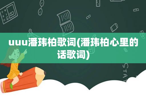 uuu潘玮柏歌词(潘玮柏心里的话歌词)