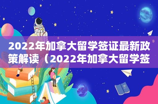 2022年加拿大留学签证最新政策解读（2022年加拿大留学签证最新政策是什么）