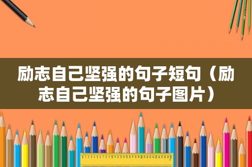 励志自己坚强的句子短句（励志自己坚强的句子图片）