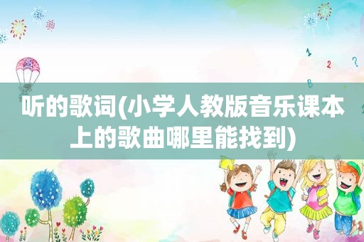 听的歌词(小学人教版音乐课本上的歌曲哪里能找到)