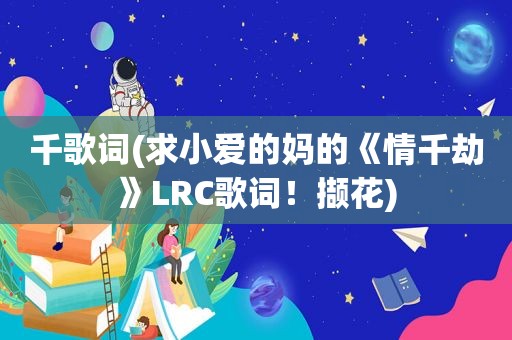 千歌词(求小爱的妈的《情千劫》LRC歌词！撷花)