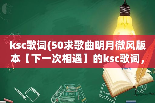 ksc歌词(50求歌曲明月微风版本【下一次相遇】的ksc歌词，要可以下载来用)