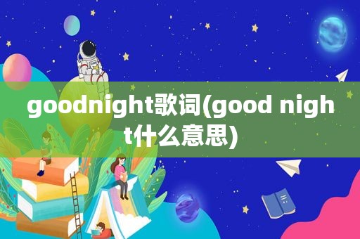 goodnight歌词(good night什么意思)